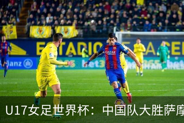 U17女足世界杯：中国队大胜萨摩亚 提前晋级16强